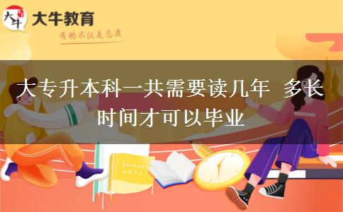 大專升本科一共需要讀幾年 多長時間才可以畢業(yè)