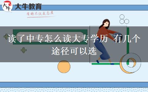 讀了中專怎么讀大專學(xué)歷 有幾個途徑可以選