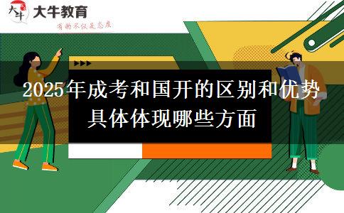 2025年成考和國(guó)開的區(qū)別和優(yōu)勢(shì) 具體體現(xiàn)哪些方面