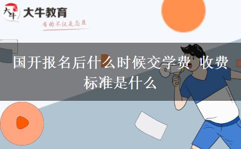 國開報名后什么時候交學費 收費標準是什么