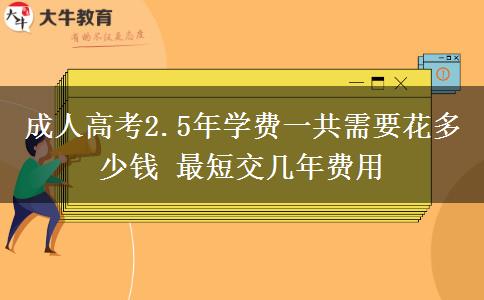 成人高考2.5年學(xué)費一共需要花多少錢 最短交幾年費用