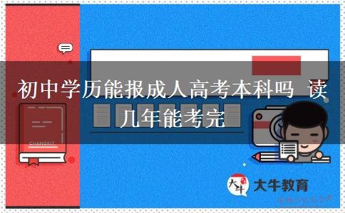 初中學(xué)歷能報(bào)成人高考本科嗎 讀幾年能考完