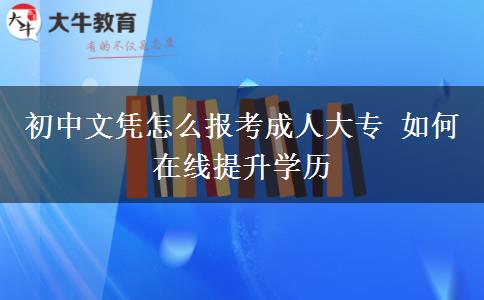 初中文憑怎么報(bào)考成人大專(zhuān) 如何在線提升學(xué)歷