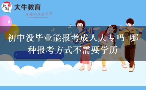 初中沒畢業(yè)能報考成人大專嗎 哪種報考方式不需要學(xué)歷