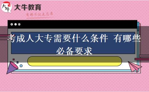 考成人大專(zhuān)需要什么條件 有哪些必備要求