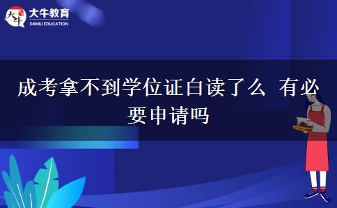 成考拿不到學(xué)位證白讀了么 有必要申請(qǐng)嗎