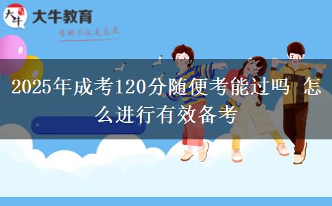 2025年成考120分隨便考能過(guò)嗎 怎么進(jìn)行有效備考