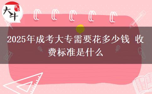 2025年成考大專需要花多少錢 收費(fèi)標(biāo)準(zhǔn)是什么