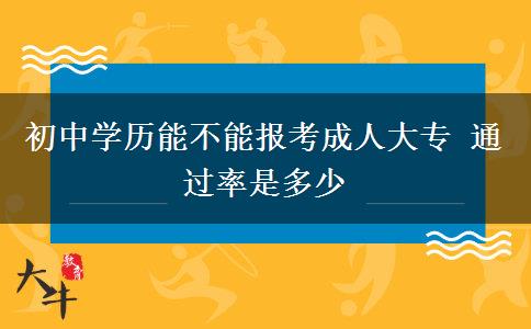 初中學(xué)歷能不能報(bào)考成人大專(zhuān) 通過(guò)率是多少