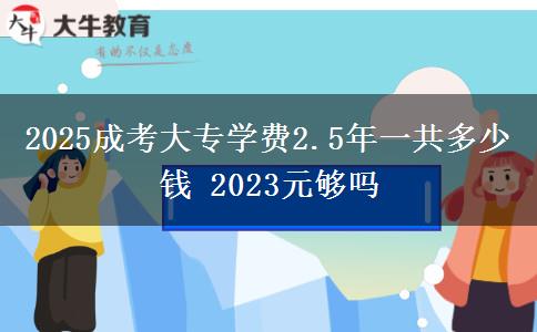 2025成考大專學(xué)費(fèi)2.5年一共多少錢 2023元夠嗎