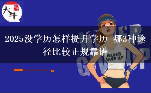 2025沒學歷怎樣提升學歷 哪3種途徑比較正規(guī)靠譜
