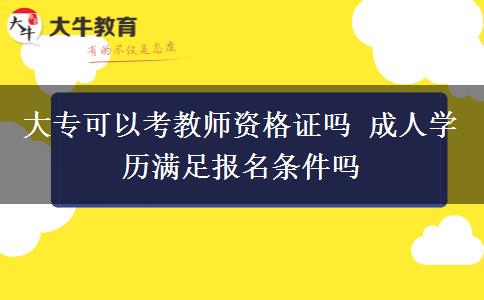 大?？梢钥冀處熧Y格證嗎 成人學歷滿足報名條件嗎