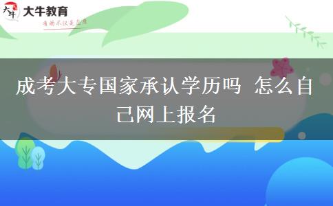 成考大專國家承認學歷嗎 怎么自己網(wǎng)上報名