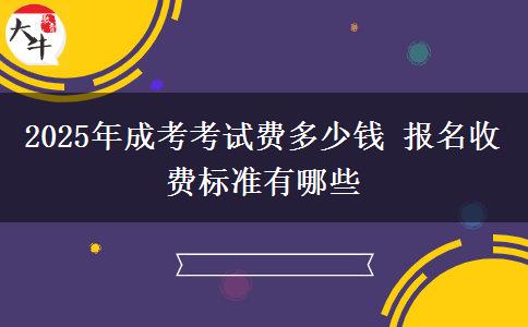 2025年成考考試費多少錢 報名收費標準有哪些