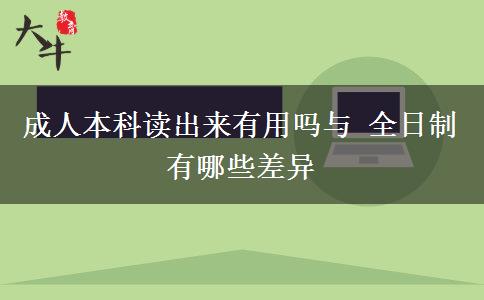 成人本科讀出來(lái)有用嗎與 全日制有哪些差異