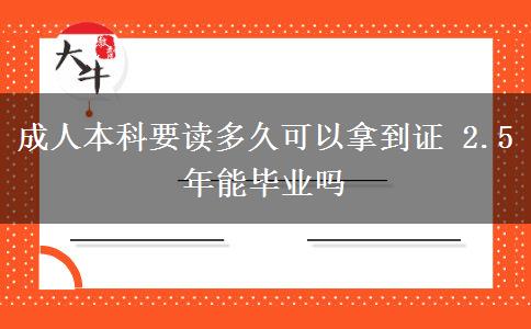 成人本科要讀多久可以拿到證 2.5年能畢業(yè)嗎
