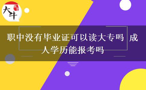 職中沒有畢業(yè)證可以讀大專嗎 成人學歷能報考嗎