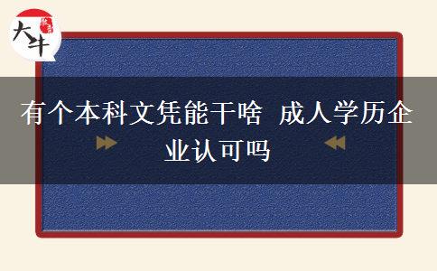 有個本科文憑能干啥 成人學(xué)歷企業(yè)認(rèn)可嗎