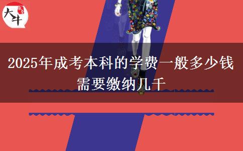 2025年成考本科的學費一般多少錢 需要繳納幾千