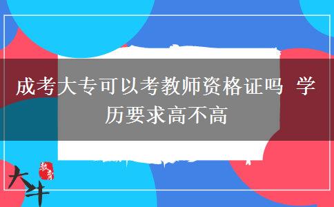 成考大專可以考教師資格證嗎 學(xué)歷要求高不高