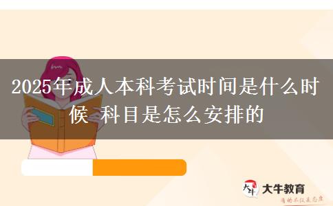 2025年成人本科考試時(shí)間是什么時(shí)候 科目是怎么安排的