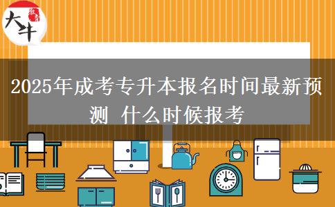 2025年成考專升本報名時間最新預測 什么時候報考