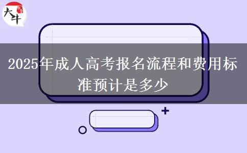 2025年成人高考報名流程和費用標(biāo)準預(yù)計是多少