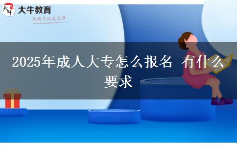 2025年成人大專怎么報(bào)名 有什么要求
