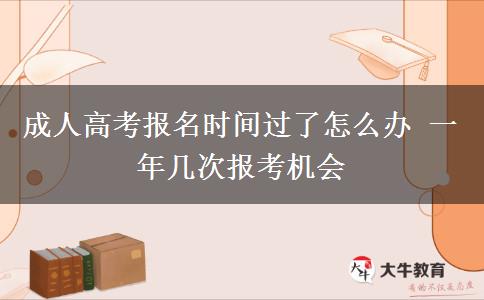 成人高考報(bào)名時(shí)間過了怎么辦 一年幾次報(bào)考機(jī)會(huì)
