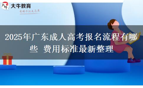 2025年廣東成人高考報(bào)名流程有哪些 費(fèi)用標(biāo)準(zhǔn)最新整理