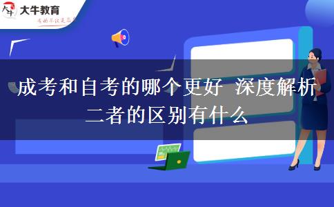 成考和自考的哪個更好 深度解析二者的區(qū)別有什么