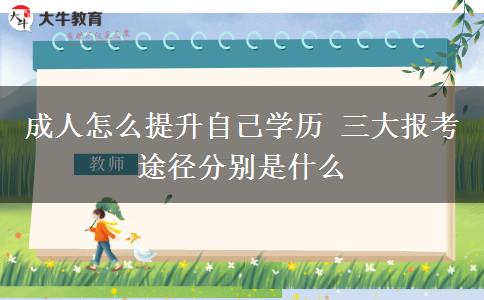 成人怎么提升自己學(xué)歷 三大報考途徑分別是什么