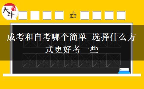 成考和自考哪個(gè)簡(jiǎn)單 選擇什么方式更好考一些
