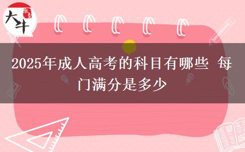 2025年成人高考的科目有哪些 每門滿分是多少