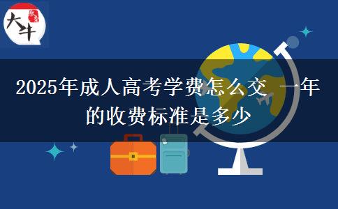 2025年成人高考學(xué)費怎么交 一年的收費標(biāo)準(zhǔn)是多少