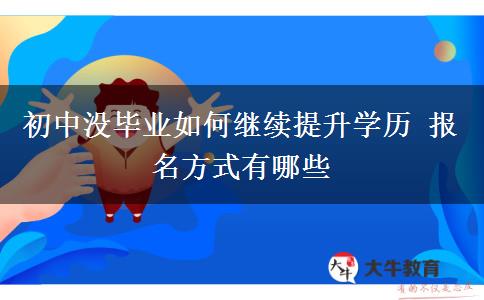 初中沒畢業(yè)如何繼續(xù)提升學(xué)歷 報(bào)名方式有哪些