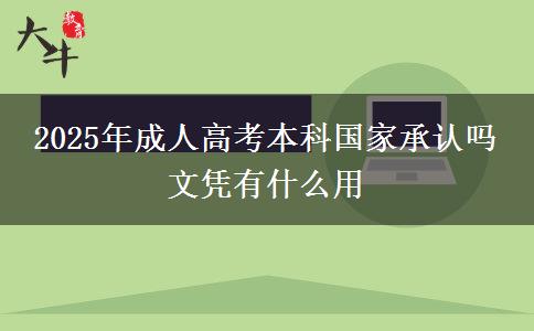 2025年成人高考本科國家承認嗎 文憑有什么用