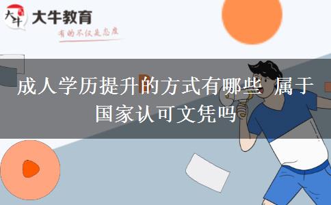 成人學歷提升的方式有哪些 屬于國家認可文憑嗎
