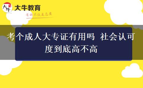 考個(gè)成人大專證有用嗎 社會(huì)認(rèn)可度到底高不高