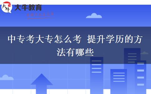 中?？即髮Ｔ趺纯?提升學(xué)歷的方法有哪些
