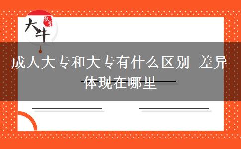成人大專和大專有什么區(qū)別 差異體現(xiàn)在哪里