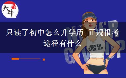 只讀了初中怎么升學(xué)歷 正規(guī)報(bào)考途徑有什么