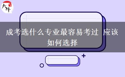 成考選什么專業(yè)最容易考過(guò) 應(yīng)該如何選擇