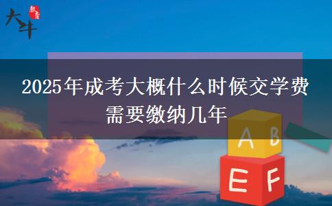 2025年成考大概什么時(shí)候交學(xué)費(fèi) 需要繳納幾年