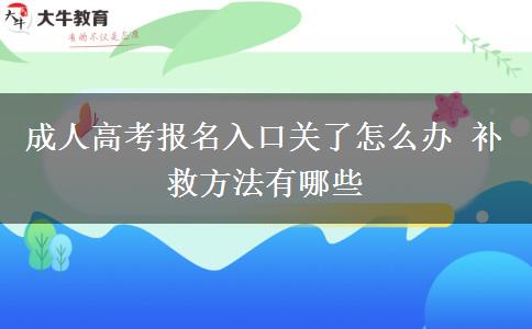 成人高考報名入口關(guān)了怎么辦 補(bǔ)救方法有哪些