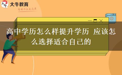 高中學(xué)歷怎么樣提升學(xué)歷 應(yīng)該怎么選擇適合自己的