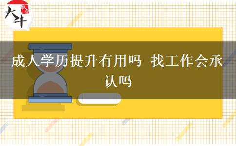 成人學(xué)歷提升有用嗎 找工作會承認(rèn)嗎