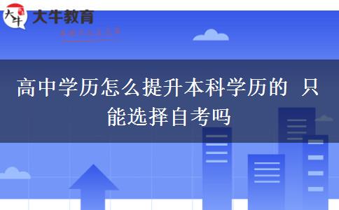 高中學(xué)歷怎么提升本科學(xué)歷的 只能選擇自考嗎