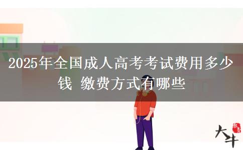 2025年全國成人高考考試費用多少錢 繳費方式有哪些
