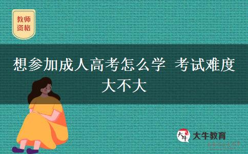 想參加成人高考怎么學 考試難度大不大